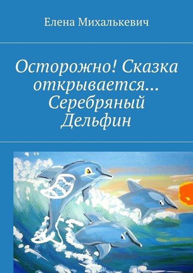 Обложка книги "Осторожно! Сказка открывается… Серебряный Дельфин"
