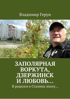 Обложка книги "Заполярная Воркута, Дзержинск и любовь… Я родился в Сталина эпоху…"