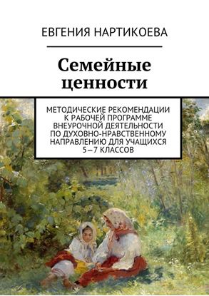Обложка книги "Семейные ценности. Методические рекомендации к рабочей программе внеурочной деятельности по духовно-нравственному направлению для учащихся 5—7 классов"