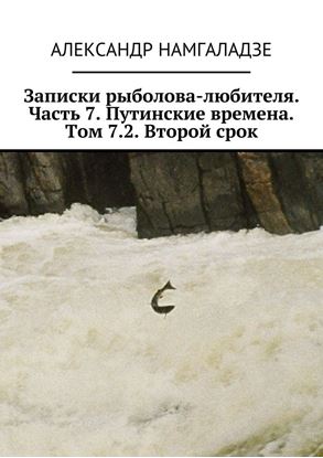 Обложка книги "Записки рыболова-любителя. Часть 7. Путинские времена. Том 7.2. Второй срок"