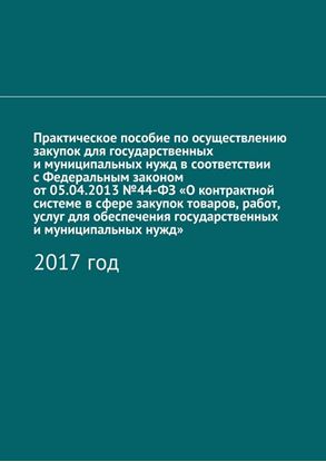 Обложка книги "Практическое пособие по осуществлению закупок для государственных и муниципальных нужд в соответствии с Федеральным законом от 05.04.2013 №44-ФЗ «О контрактной системе в сфере закупок товаров, работ, услуг для обеспечения государственных и муниципальных нужд». 2017 год"