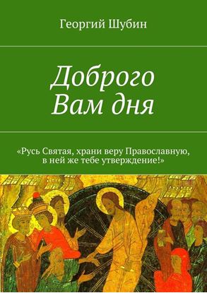 Обложка книги "Доброго Вам дня. «Русь Святая, храни веру Православную, в ней же тебе утверждение!»"