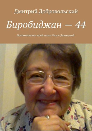 Обложка книги "Биробиджан – 44. Воспоминания моей мамы Ольги Давыдовой"