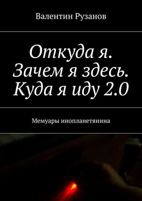 Обложка книги "Откуда я. Зачем я здесь. Куда я иду 2.0. Мемуары инопланетянина"