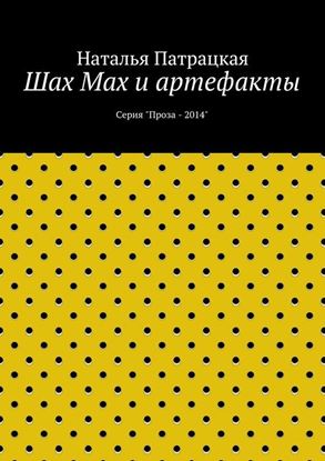 Обложка книги "Шах Мах и артефакты. Серия &amp;quot;Проза – 2014&amp;quot;"