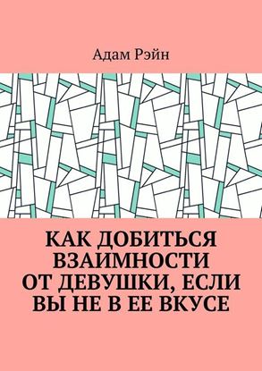 Обложка книги "Как добиться взаимности от девушки, если Вы не в ее вкусе"