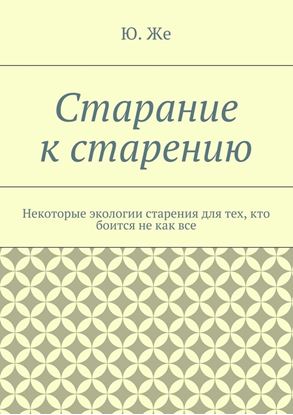 Обложка книги "Старание к старению. Некоторые экологии старения для тех, кто боится не как все"