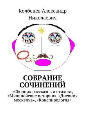 Обложка книги "Собрание сочинений. «Конспирология», «Сборник рассказов и стихов», «Милицейские истории», «Дневник москвича»"