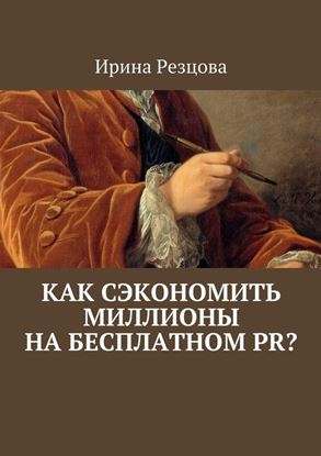 Обложка книги "Как сэкономить миллионы на бесплатном PR?"