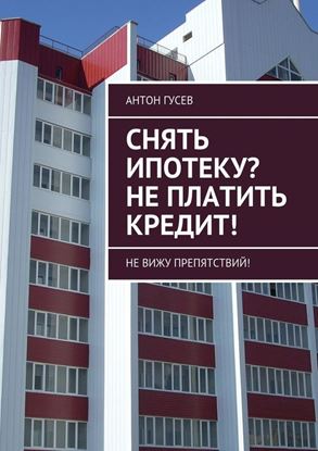 Обложка книги "Снять ипотеку? Не платить кредит! Не вижу препятствий!"