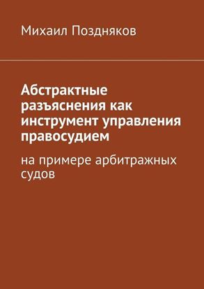 Обложка книги "Абстрактные разъяснения как инструмент управления правосудием. На примере арбитражных судов"