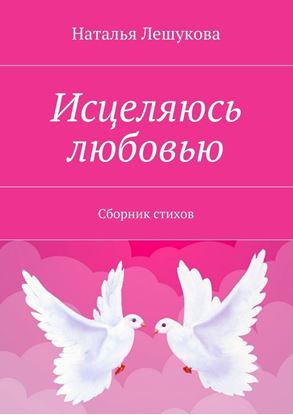 Обложка книги "Исцеляюсь любовью. Сборник стихов"