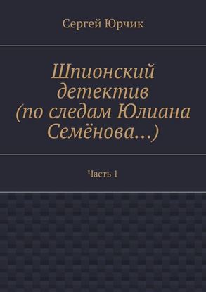 Обложка книги "Шпионский детектив (по следам Юлиана Семёнова…). Часть 1"