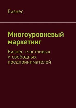 Обложка книги "Многоуровневый маркетинг. Бизнес счастливых и свободных предпринимателей"
