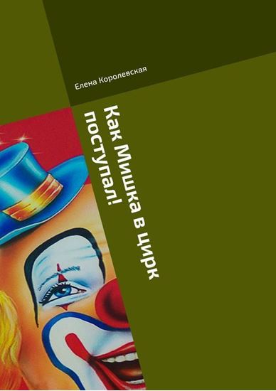 Обложка книги "Как Мишка в цирк поступал! Сказка или быль?! В стихах"