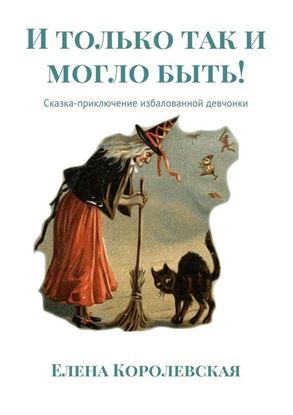 Обложка книги "И только так и могло быть! Сказка-приключение избалованной девчонки"