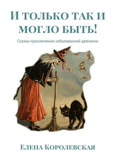 Обложка книги "И только так и могло быть! Сказка-приключение избалованной девчонки"