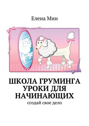 Обложка книги "Школа груминга. Уроки для начинающих. Создай свое дело"