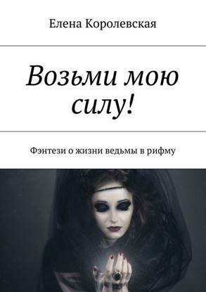 Обложка книги "Возьми мою силу! Фэнтези о жизни ведьмы в рифму"