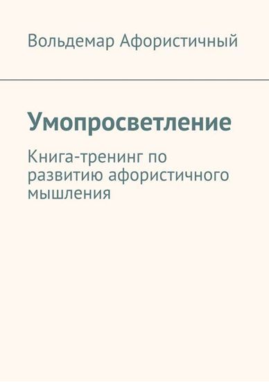 Обложка книги "Умопросветление. Книга-тренинг по развитию афористичного мышления"