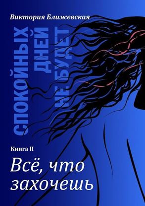 Обложка книги "Спокойных дней не будет. Книга II. Все, что захочешь"