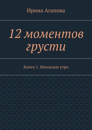 Обложка книги "12 моментов грусти. Книга 1. Июльское утро"