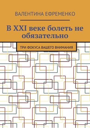 Обложка книги "В XXI веке болеть не обязательно. Три фокуса вашего внимания"