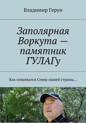 Обложка книги "Заполярная Воркута – памятник ГУЛАГу. Как осваивался Север нашей страны…"