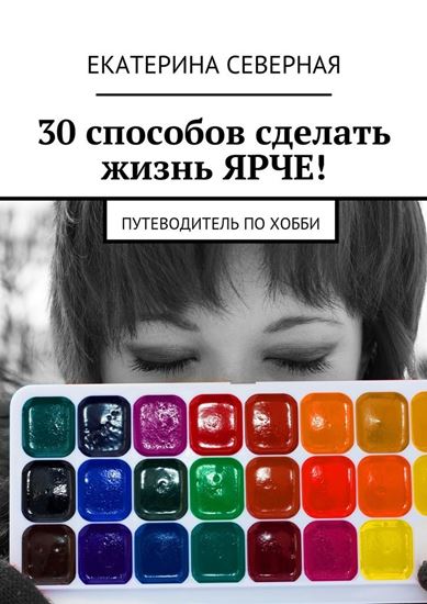 Обложка книги "30 способов сделать жизнь ярче! Путеводитель по хобби"