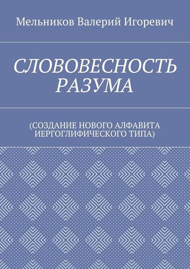 Обложка книги "СЛОВОВЕСНОСТЬ РАЗУМА. (СОЗДАНИЕ НОВОГО АЛФАВИТА ИЕРГОГЛИФИЧЕСКОГО ТИПА)"