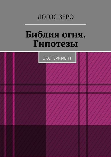 Обложка книги "Библия огня. Гипотезы. Эксперимент"