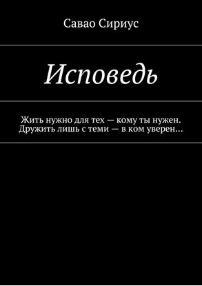 Обложка книги "Исповедь. Жить нужно для тех – кому ты нужен. Дружить лишь с теми – в ком уверен…"