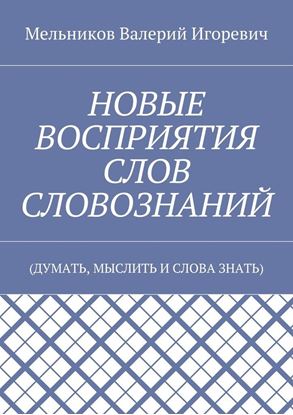 Обложка книги "НОВЫЕ ВОСПРИЯТИЯ СЛОВ СЛОВОЗНАНИЙ. (ДУМАТЬ, МЫСЛИТЬ И СЛОВА ЗНАТЬ)"