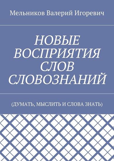 Обложка книги "НОВЫЕ ВОСПРИЯТИЯ СЛОВ СЛОВОЗНАНИЙ. (ДУМАТЬ, МЫСЛИТЬ И СЛОВА ЗНАТЬ)"