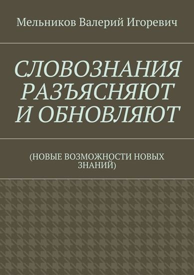 Обложка книги "СЛОВОЗНАНИЯ РАЗЪЯСНЯЮТ И ОБНОВЛЯЮТ. (НОВЫЕ ВОЗМОЖНОСТИ НОВЫХ ЗНАНИЙ)"