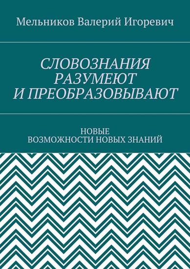 Обложка книги "СЛОВОЗНАНИЯ РАЗУМЕЮТ И ПРЕОБРАЗОВЫВАЮТ. НОВЫЕ ВОЗМОЖНОСТИ НОВЫХ ЗНАНИЙ"