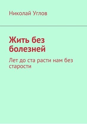 Обложка книги "Жить без болезней. Лет до ста расти нам без старости"