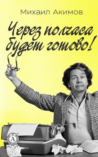 Обложка книги "Через полчаса будет готово!"