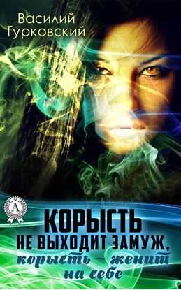 Обложка книги "Корысть не выходит замуж, корысть – женит на себе"
