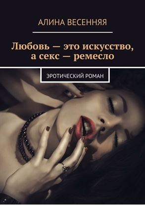 Обложка книги "Любовь – это искусство, а секс – ремесло. Эротический роман"
