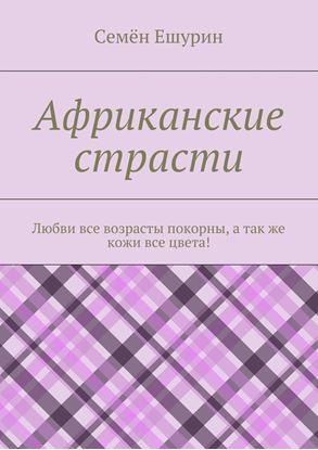 Обложка книги "Африканские страсти. Любви все возрасты покорны, а так же кожи все цвета!"