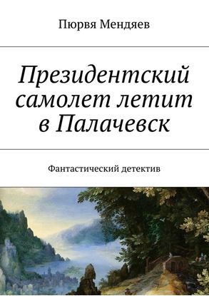 Обложка книги "Президентский самолет летит в Палачевск. Фантастический детектив"