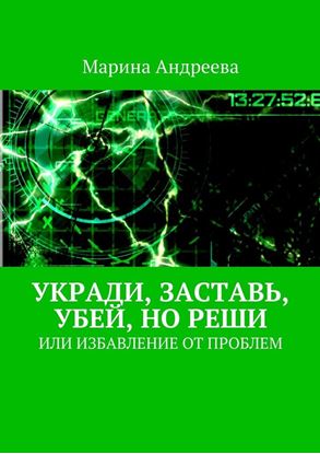Обложка книги "Укради, заставь, убей, но реши. Или избавление от проблем"