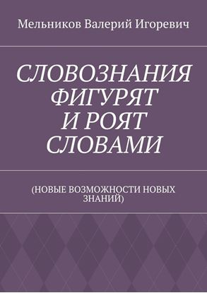 Обложка книги "СЛОВОЗНАНИЯ ФИГУРЯТ И РОЯТ СЛОВАМИ. (НОВЫЕ ВОЗМОЖНОСТИ НОВЫХ ЗНАНИЙ)"