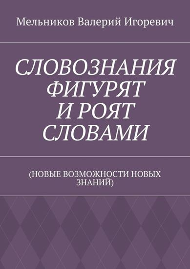 Обложка книги "СЛОВОЗНАНИЯ ФИГУРЯТ И РОЯТ СЛОВАМИ. (НОВЫЕ ВОЗМОЖНОСТИ НОВЫХ ЗНАНИЙ)"