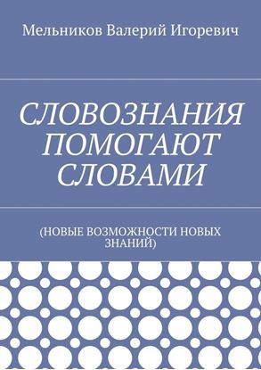 Обложка книги "СЛОВОЗНАНИЯ ПОМОГАЮТ СЛОВАМИ. (НОВЫЕ ВОЗМОЖНОСТИ НОВЫХ ЗНАНИЙ)"