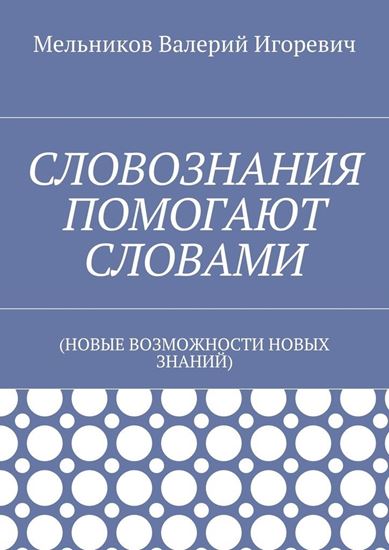 Обложка книги "СЛОВОЗНАНИЯ ПОМОГАЮТ СЛОВАМИ. (НОВЫЕ ВОЗМОЖНОСТИ НОВЫХ ЗНАНИЙ)"