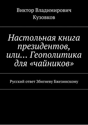 Обложка книги "Настольная книга президентов, или… Геополитика для «чайников». Русский ответ Збигневу Бжезинскому"