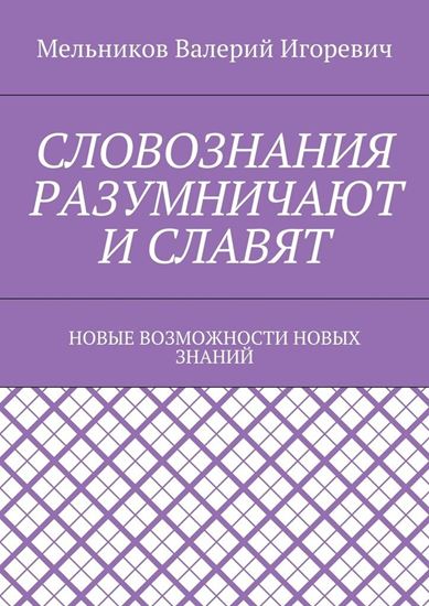 Обложка книги "СЛОВОЗНАНИЯ РАЗУМНИЧАЮТ И СЛАВЯТ. НОВЫЕ ВОЗМОЖНОСТИ НОВЫХ ЗНАНИЙ"