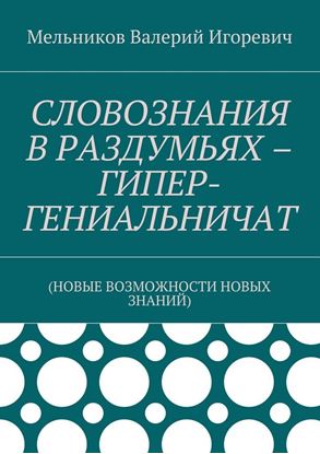 Обложка книги "СЛОВОЗНАНИЯ В РАЗДУМЬЯХ – ГИПЕР-ГЕНИАЛЬНИЧАТ. (НОВЫЕ ВОЗМОЖНОСТИ НОВЫХ ЗНАНИЙ)"